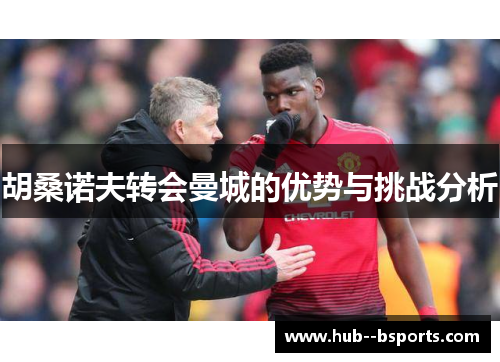 胡桑诺夫转会曼城的优势与挑战分析