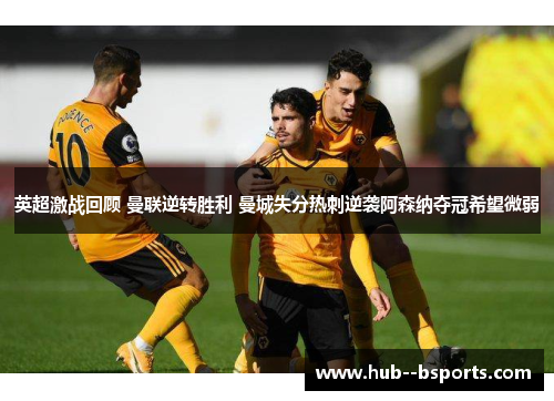 英超激战回顾 曼联逆转胜利 曼城失分热刺逆袭阿森纳夺冠希望微弱