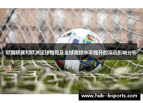 欧国联赛对欧洲足球格局及全球竞技水平提升的深远影响分析
