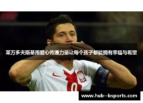 莱万多夫斯基用爱心传递力量让每个孩子都能拥有幸福与希望