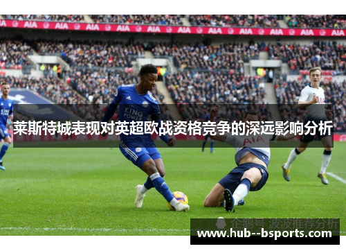 莱斯特城表现对英超欧战资格竞争的深远影响分析
