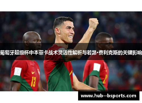 葡萄牙超级杯中本菲卡战术灵活性解析与若昂·费利克斯的关键影响