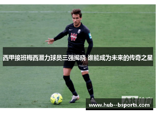 西甲接班梅西潜力球员三强揭晓 谁能成为未来的传奇之星
