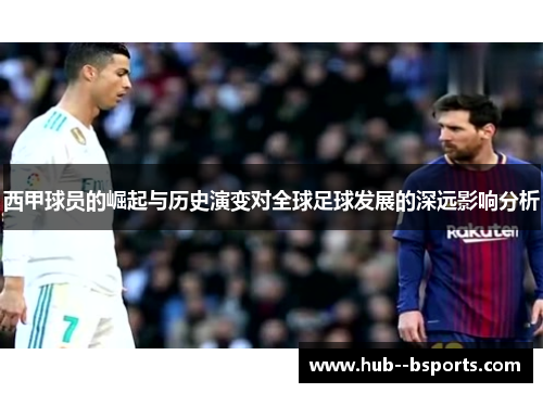 西甲球员的崛起与历史演变对全球足球发展的深远影响分析