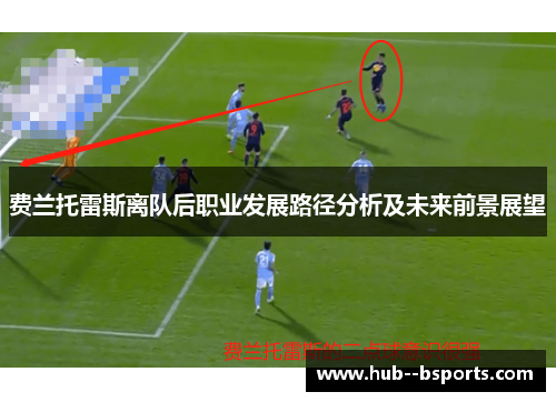 费兰托雷斯离队后职业发展路径分析及未来前景展望