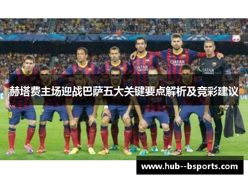 赫塔费主场迎战巴萨五大关键要点解析及竞彩建议