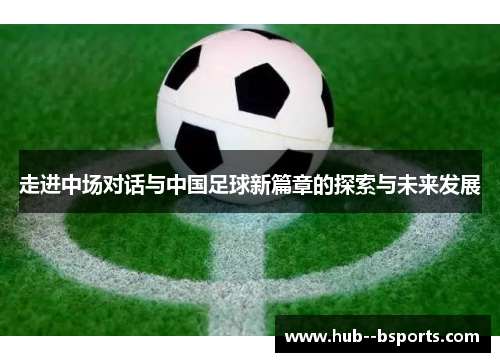 走进中场对话与中国足球新篇章的探索与未来发展