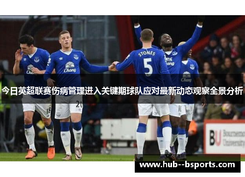 今日英超联赛伤病管理进入关键期球队应对最新动态观察全景分析
