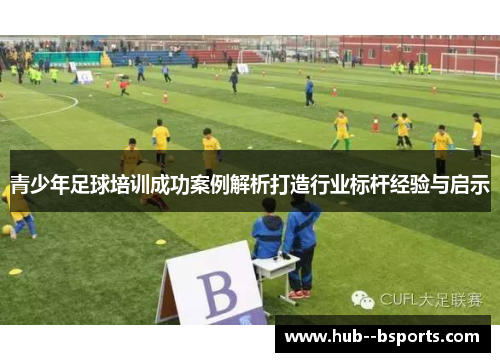 青少年足球培训成功案例解析打造行业标杆经验与启示