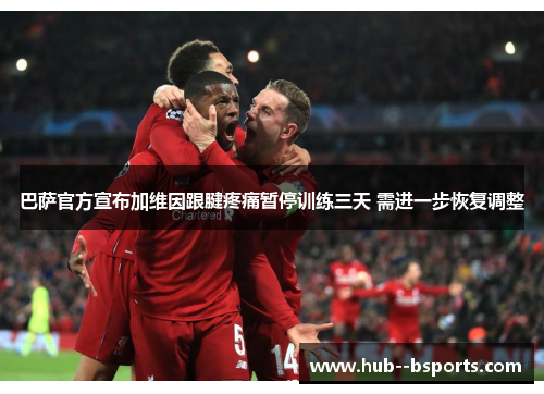 巴萨官方宣布加维因跟腱疼痛暂停训练三天 需进一步恢复调整